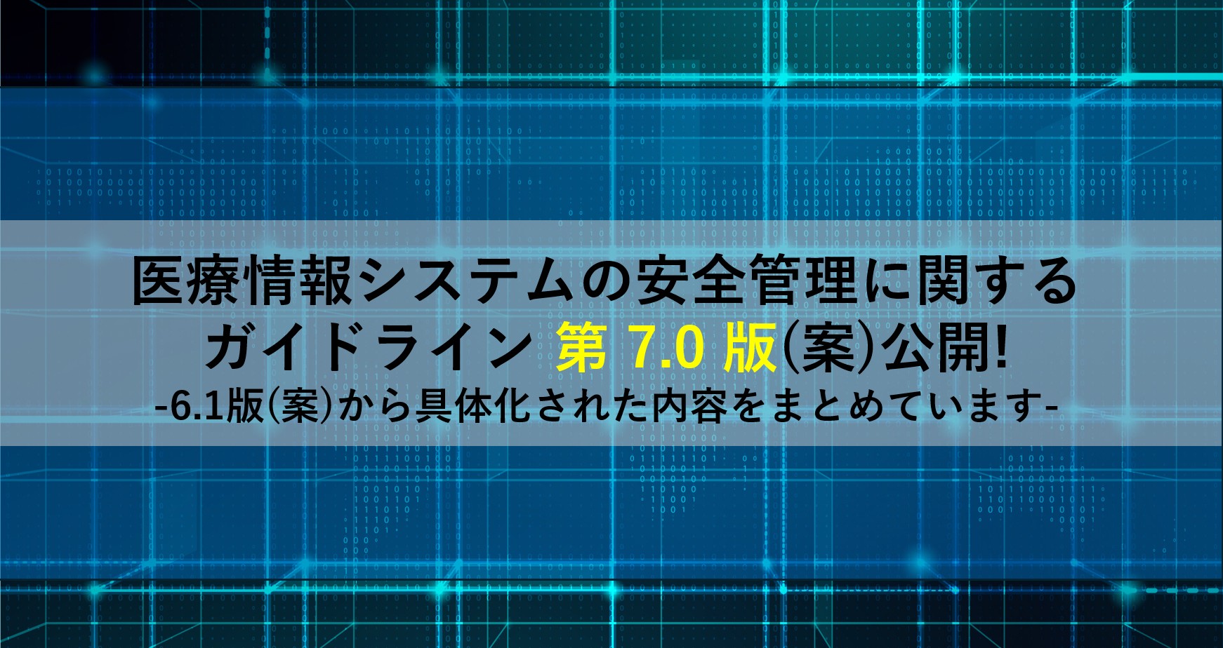 医療情報システムの安全管理に関するガイドライン 第 7.0 版(案)が公開!｜6.1版(案)から具体化された内容をまとめています